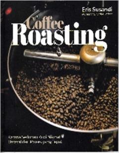 Coffee Roasting: Karena Seduhan Kopi Nikmat Berasal dari Proses yang Tepat