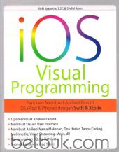iOS Visual Programming: Panduan Membuat Aplikasi Favorit iOS (iPad dan iPhone) dengan Swift dan XCode