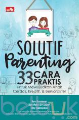 Solutif Parenting: 33 Cara Praktis untuk Mewujudkan Anak Cerdas, Kreatif, dan Berkarakter